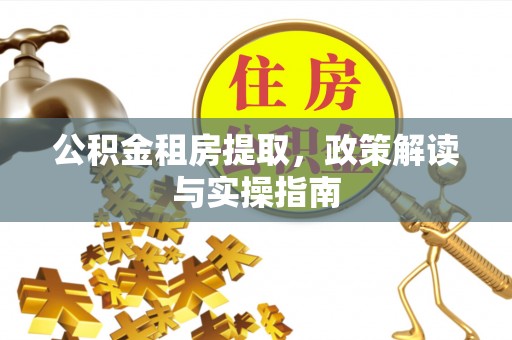 下城公积金租房提取，政策解读与实操指南